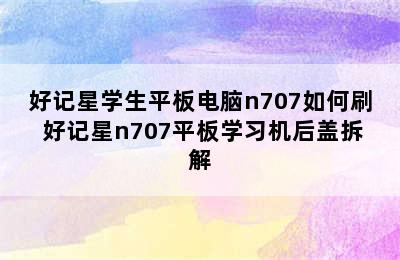 好记星学生平板电脑n707如何刷 好记星n707平板学习机后盖拆解